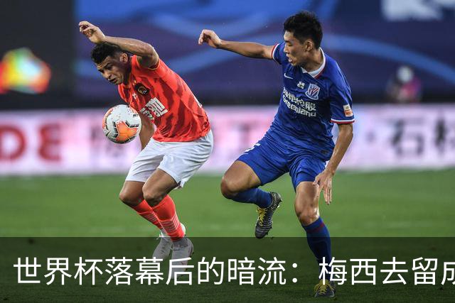 世界杯落幕后的暗流：梅西去留成谜，足坛棋局才刚开局