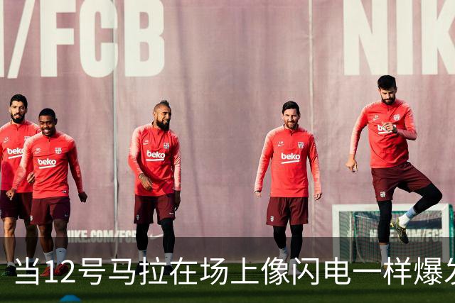 当12号马拉在场上像闪电一样爆发时，谁还敢小觑他？
