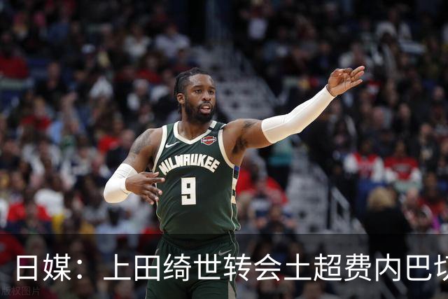 日媒：上田绮世转会土超费内巴切的可能性已经变低