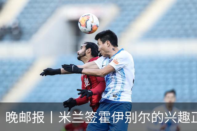 晚邮报丨米兰签霍伊别尔的兴趣正在升温