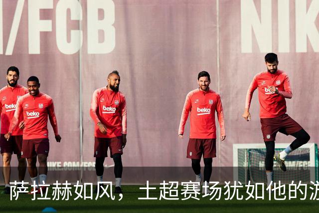 萨拉赫如风，土超赛场犹如他的游乐场