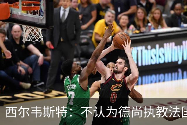 西尔韦斯特：不认为德尚执教法国队失败，期待齐达内的首秀
