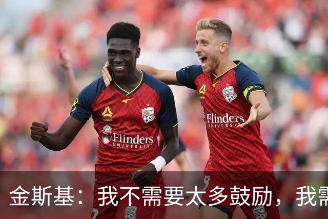 金斯基：我不需要太多鼓励，我需要德泽尔比的信任并给我上场时间